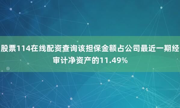 股票114在线配资查询该担保金额占公司最近一期经审计净资产的11.49%