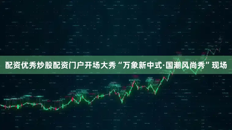 配资优秀炒股配资门户开场大秀“万象新中式·国潮风尚秀”现场