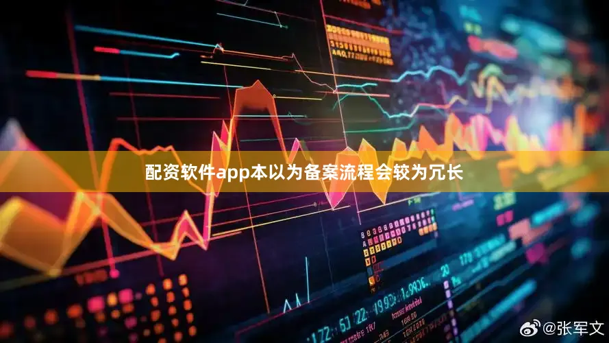 配资软件app本以为备案流程会较为冗长