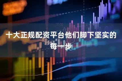 十大正规配资平台他们脚下坚实的每一步