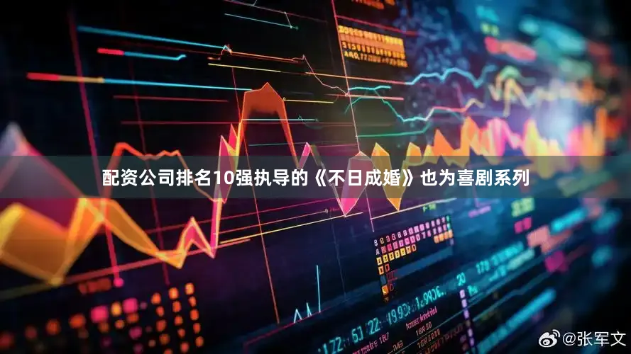 配资公司排名10强执导的《不日成婚》也为喜剧系列
