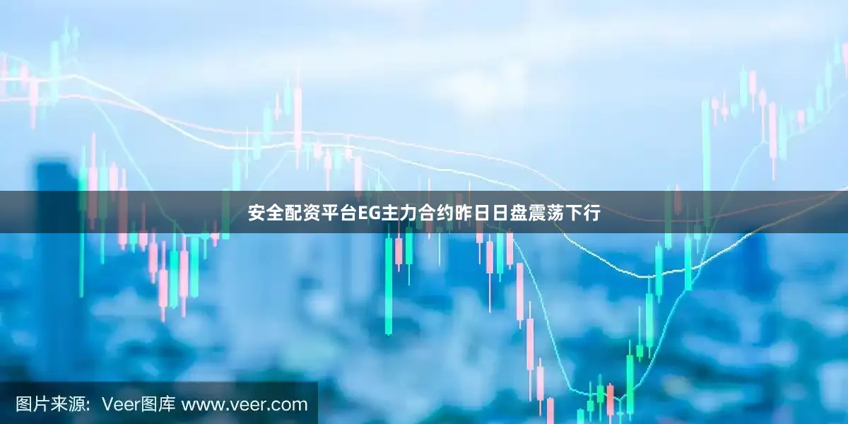 安全配资平台EG主力合约昨日日盘震荡下行