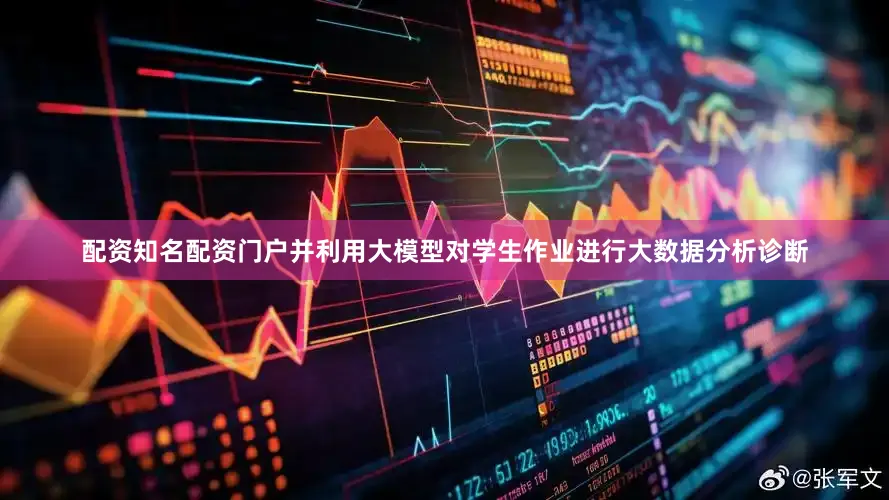 配资知名配资门户并利用大模型对学生作业进行大数据分析诊断