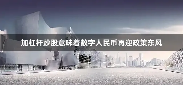加杠杆炒股意味着数字人民币再迎政策东风