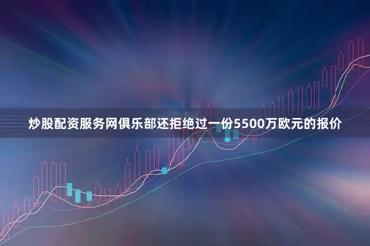 炒股配资服务网俱乐部还拒绝过一份5500万欧元的报价