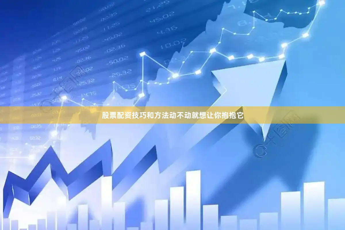 股票配资技巧和方法动不动就想让你抱抱它