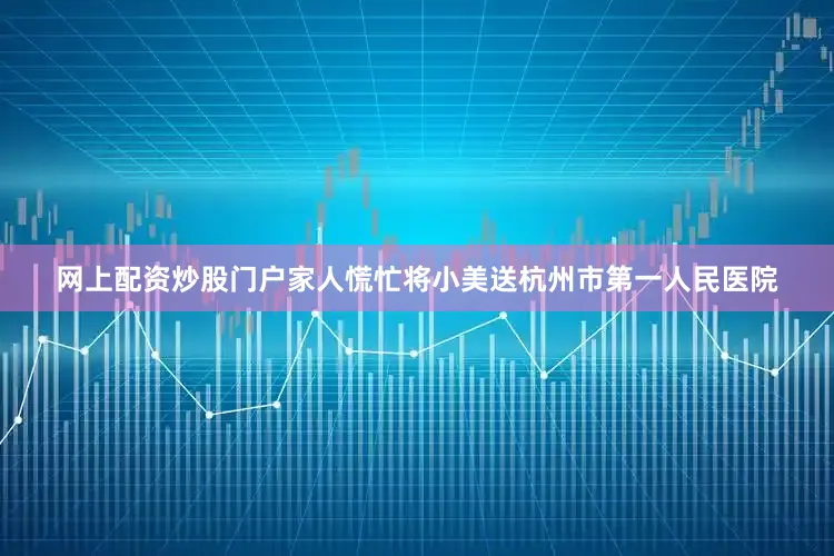 网上配资炒股门户家人慌忙将小美送杭州市第一人民医院