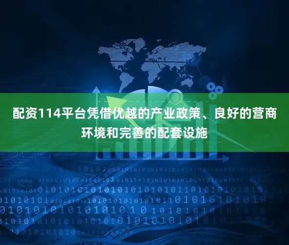 配资114平台凭借优越的产业政策、良好的营商环境和完善的配套设施
