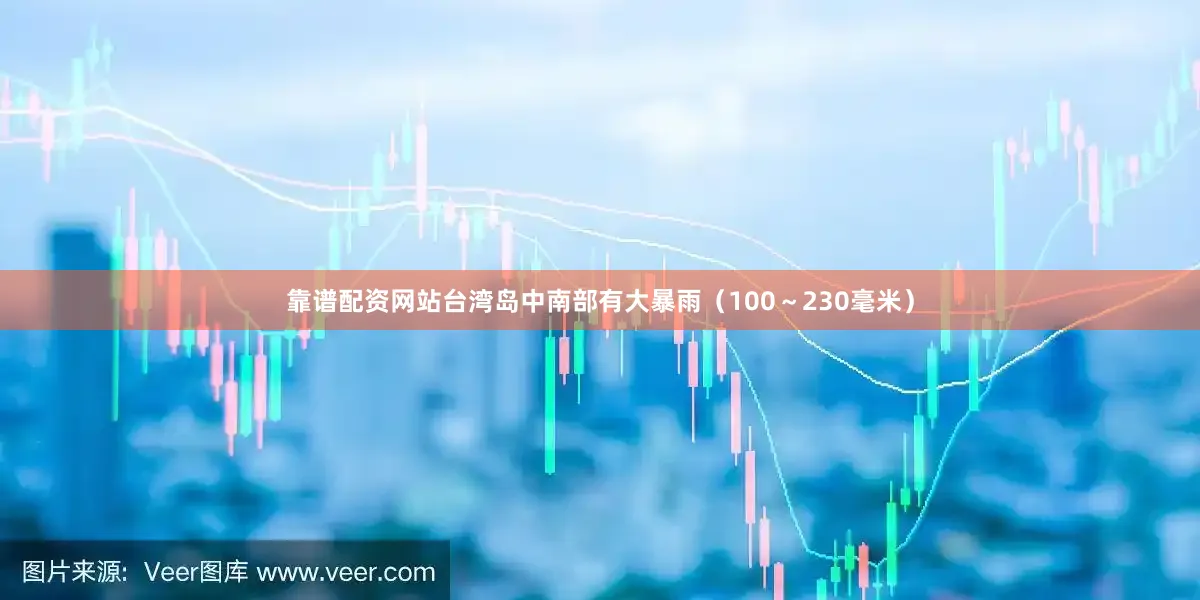 靠谱配资网站台湾岛中南部有大暴雨（100～230毫米）