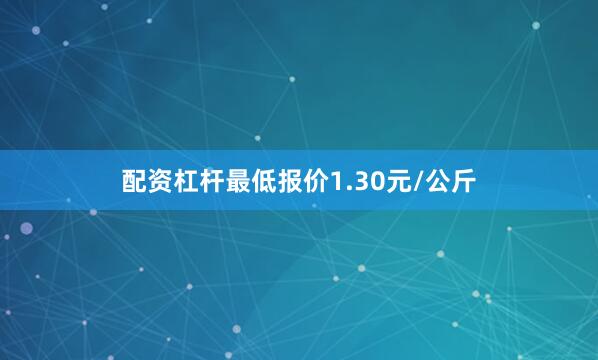 配资杠杆最低报价1.30元/公斤