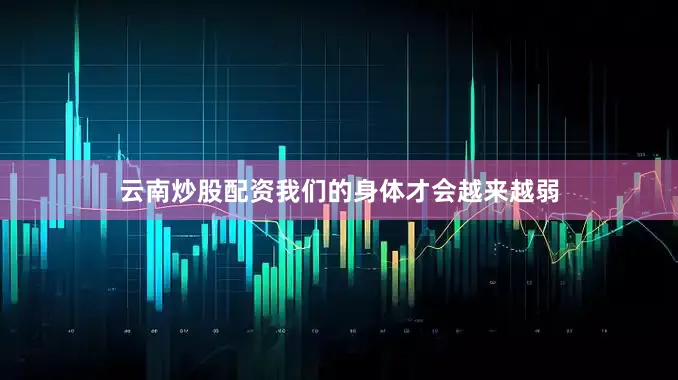 云南炒股配资我们的身体才会越来越弱