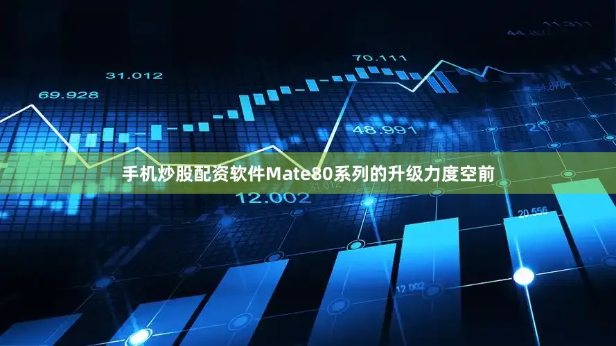 手机炒股配资软件Mate80系列的升级力度空前