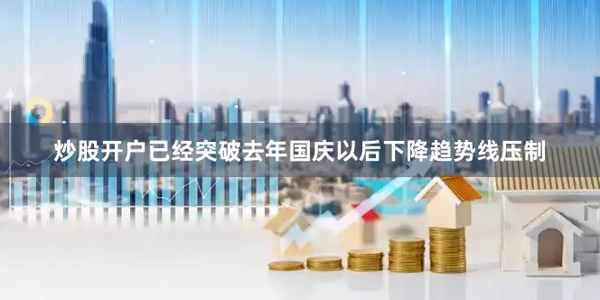 炒股开户已经突破去年国庆以后下降趋势线压制