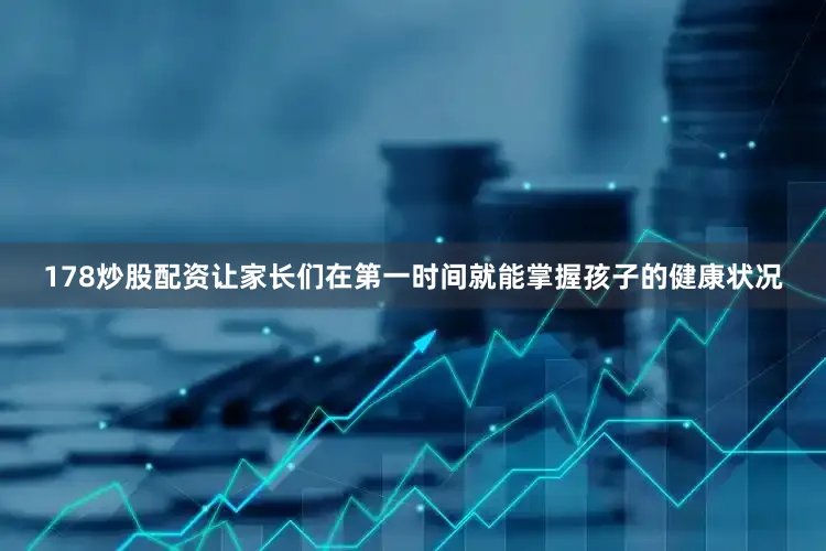 178炒股配资让家长们在第一时间就能掌握孩子的健康状况