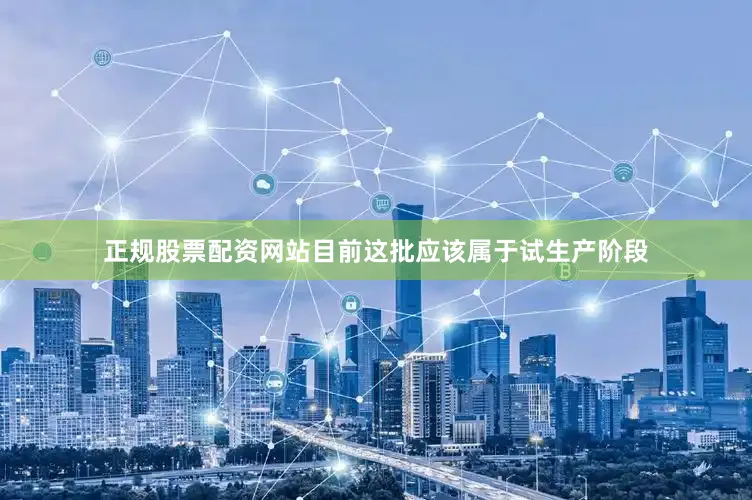 正规股票配资网站目前这批应该属于试生产阶段