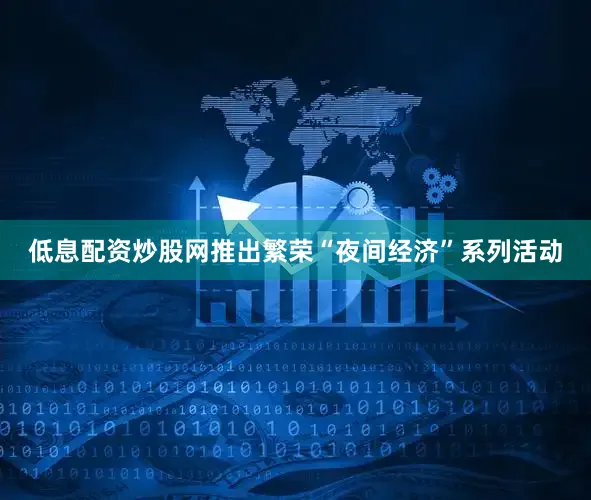 低息配资炒股网推出繁荣“夜间经济”系列活动
