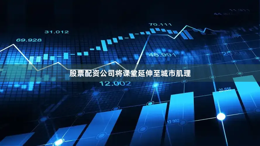 股票配资公司将课堂延伸至城市肌理