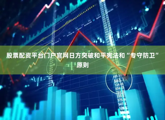 股票配资平台门户官网日方突破和平宪法和“专守防卫”原则
