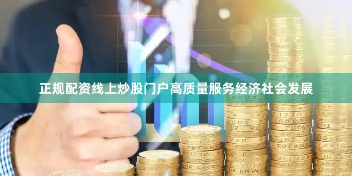 正规配资线上炒股门户高质量服务经济社会发展