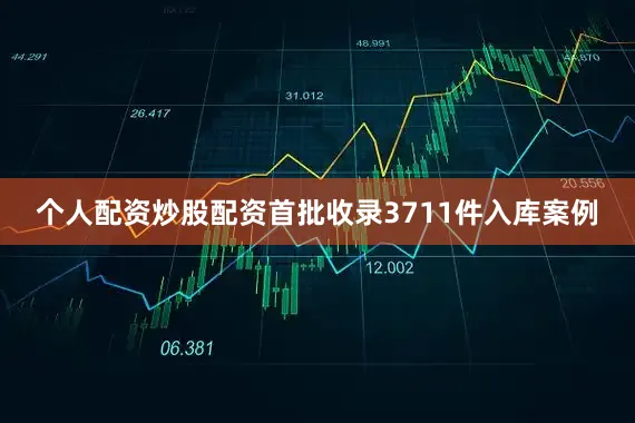 个人配资炒股配资首批收录3711件入库案例