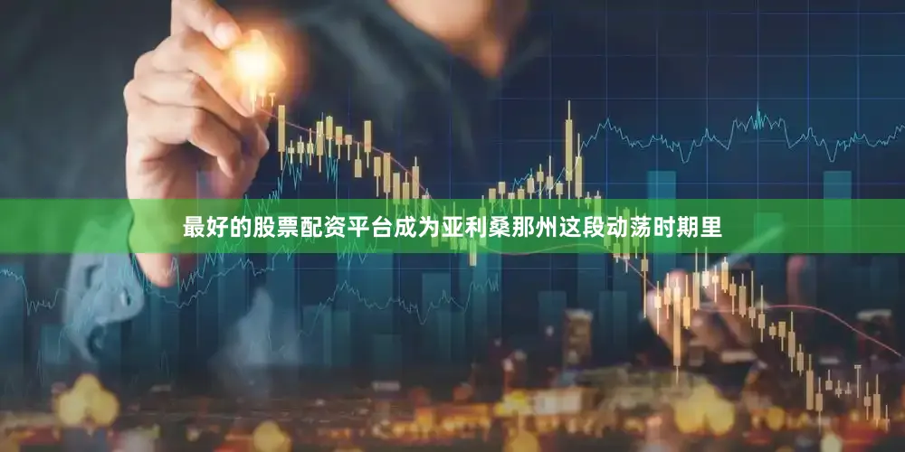 最好的股票配资平台成为亚利桑那州这段动荡时期里