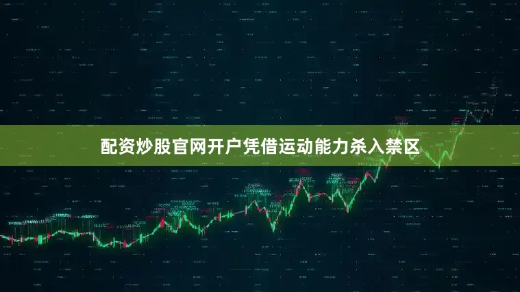 配资炒股官网开户凭借运动能力杀入禁区