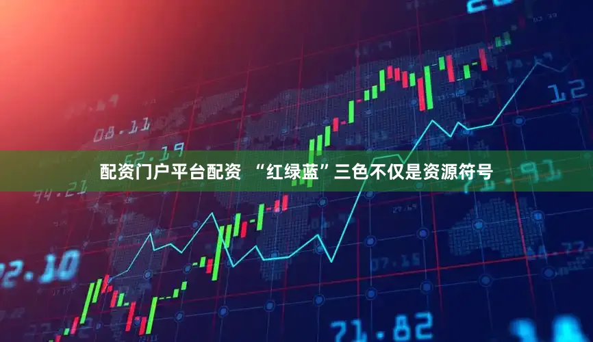 配资门户平台配资  “红绿蓝”三色不仅是资源符号