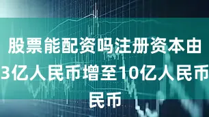 股票能配资吗注册资本由3亿人民币增至10亿人民币