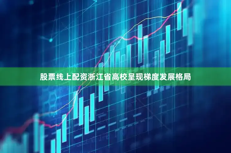 股票线上配资浙江省高校呈现梯度发展格局
