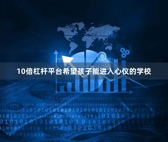 10倍杠杆平台希望孩子能进入心仪的学校