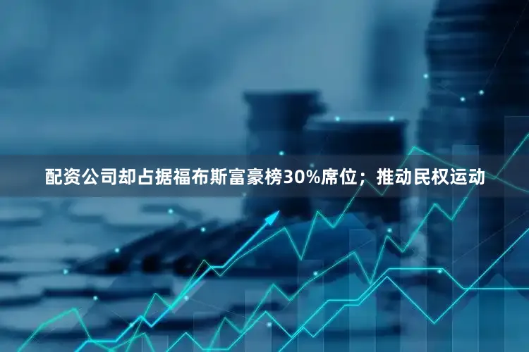 配资公司却占据福布斯富豪榜30%席位；推动民权运动
