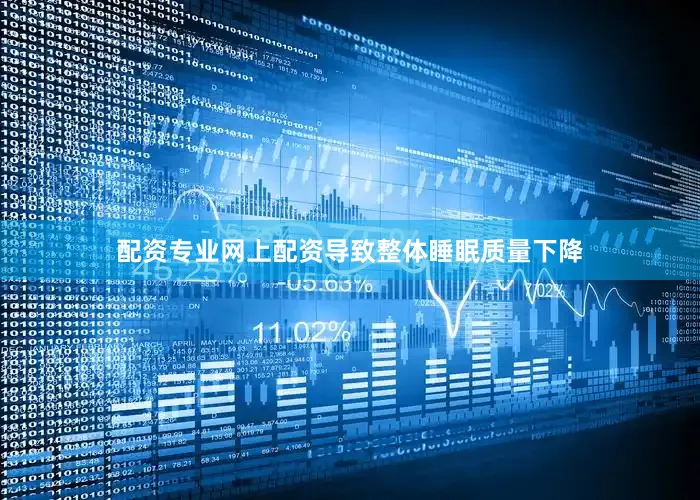 配资专业网上配资导致整体睡眠质量下降