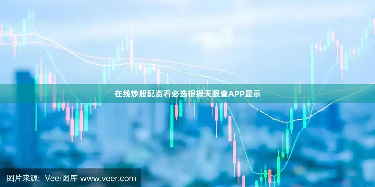 在线炒股配资看必选根据天眼查APP显示