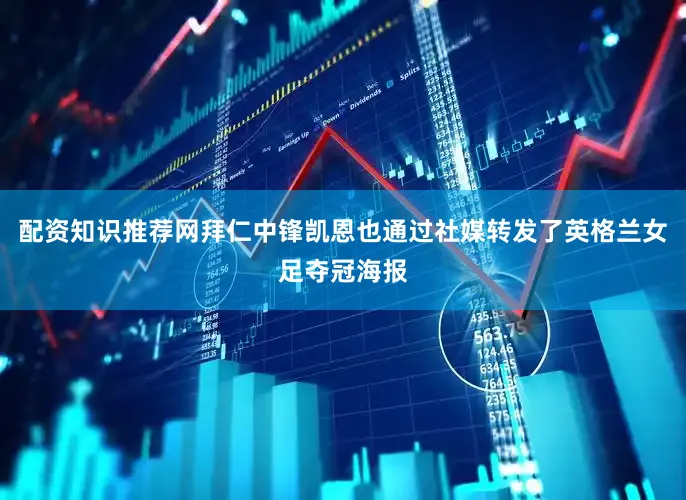 配资知识推荐网拜仁中锋凯恩也通过社媒转发了英格兰女足夺冠海报