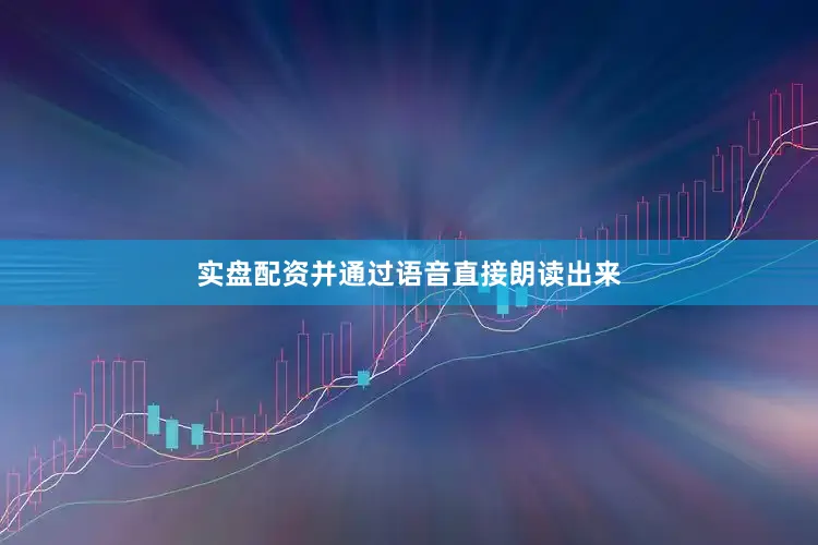 实盘配资并通过语音直接朗读出来