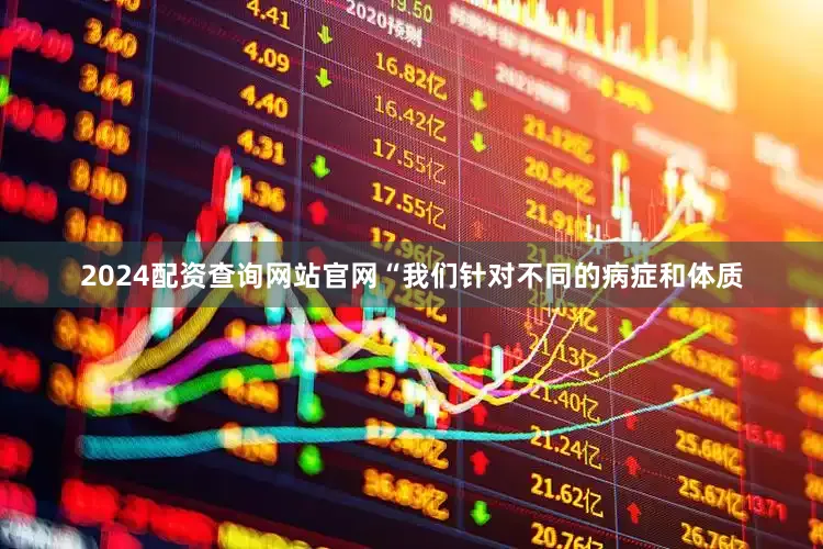 2024配资查询网站官网“我们针对不同的病症和体质