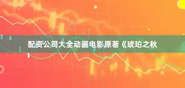 配资公司大全动画电影原著《琥珀之秋