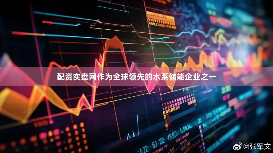 配资实盘网作为全球领先的水系储能企业之一