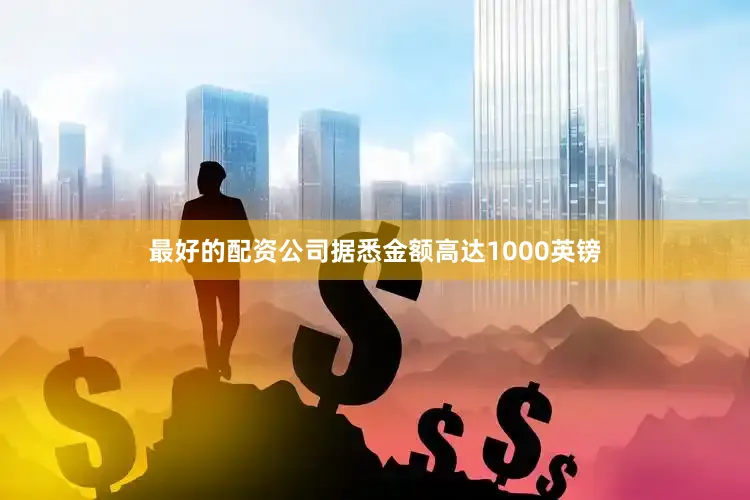 最好的配资公司据悉金额高达1000英镑