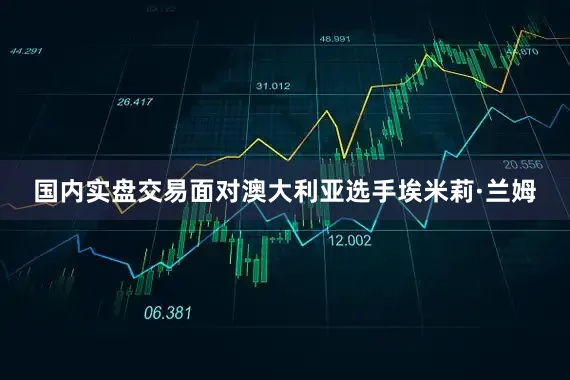 国内实盘交易面对澳大利亚选手埃米莉·兰姆