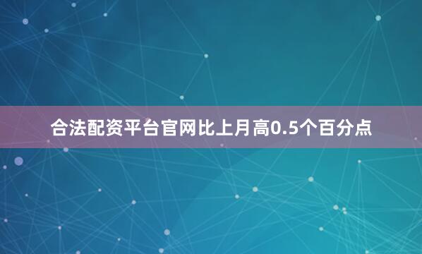 合法配资平台官网比上月高0.5个百分点