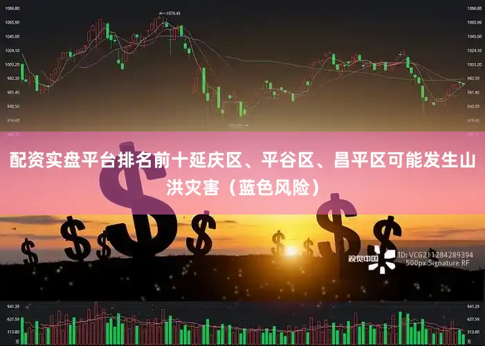 配资实盘平台排名前十延庆区、平谷区、昌平区可能发生山洪灾害（蓝色风险）
