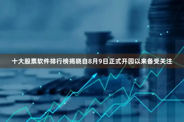 十大股票软件排行榜揭晓自8月9日正式开园以来备受关注