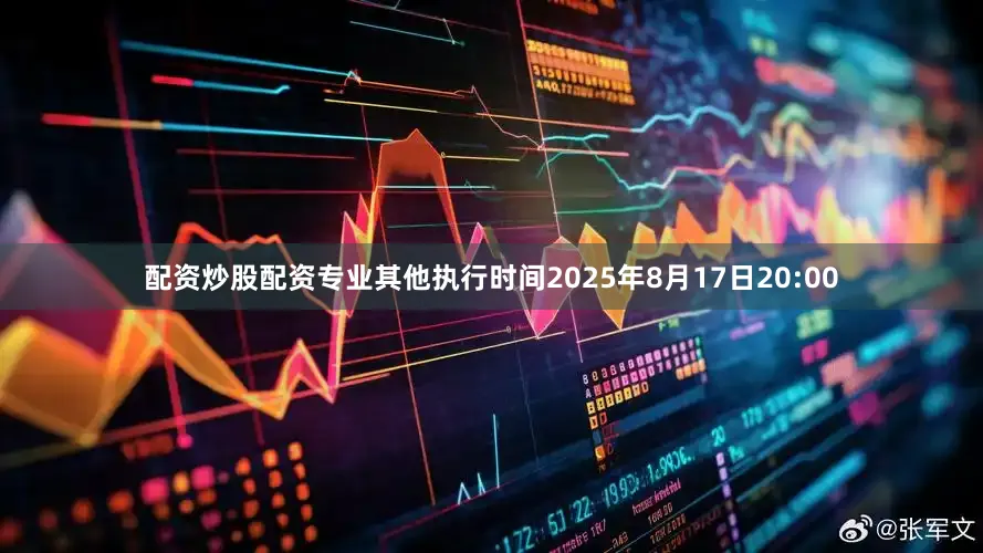 配资炒股配资专业其他执行时间2025年8月17日20:00