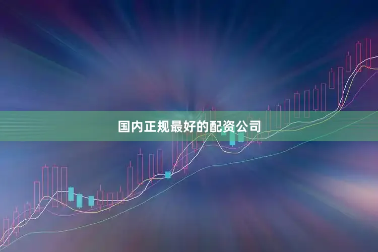 国内正规最好的配资公司