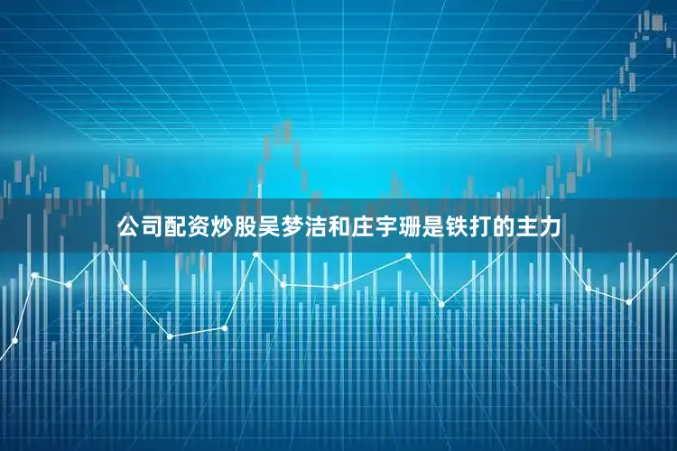 公司配资炒股吴梦洁和庄宇珊是铁打的主力